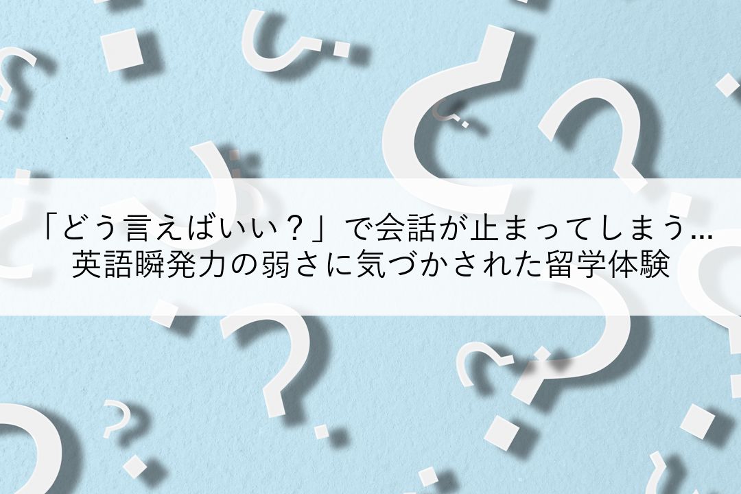 「どう言えばいい？」で会話が止まってしまう...英語瞬発力の弱さに気づかされた留学体験 のアイキャッチ